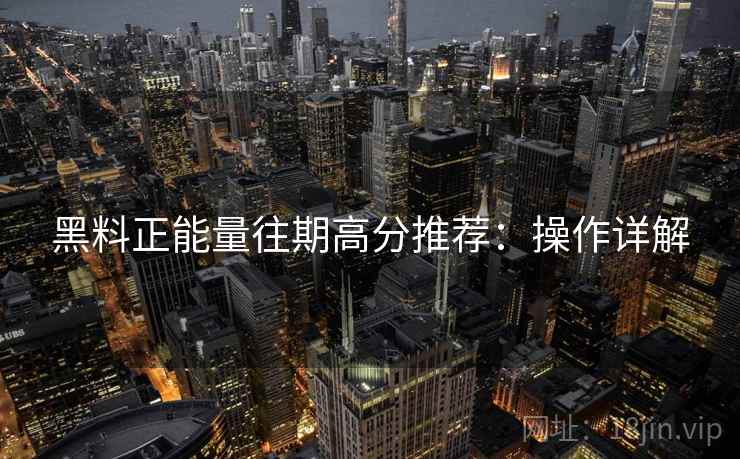 黑料正能量往期高分推荐：操作详解