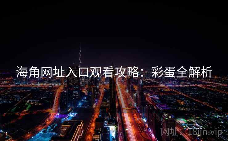 海角网址入口观看攻略：彩蛋全解析