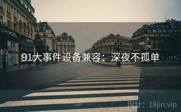 91大事件设备兼容：深夜不孤单