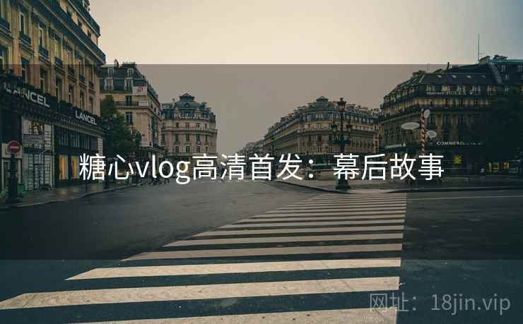 糖心vlog高清首发：幕后故事