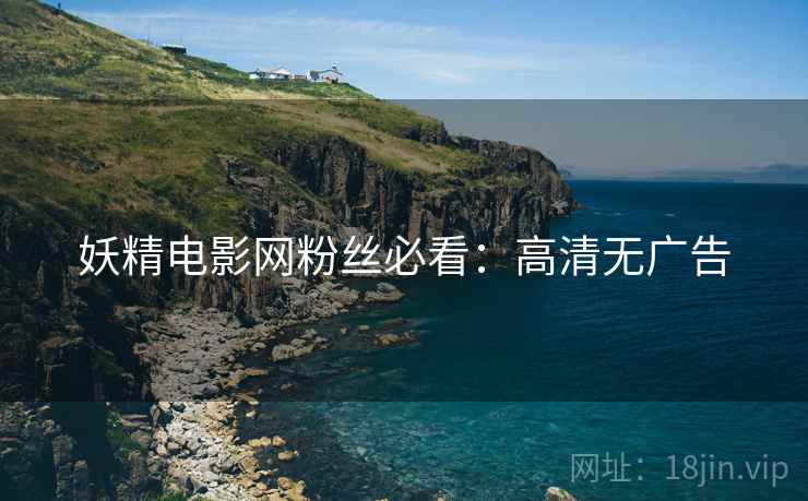 妖精电影网粉丝必看：高清无广告