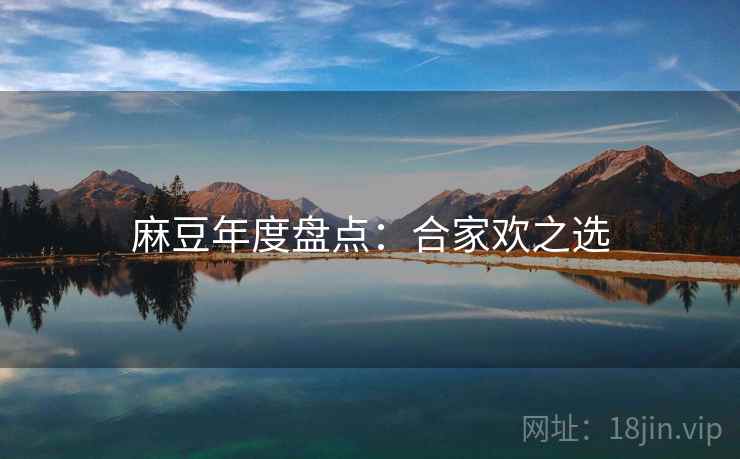 麻豆年度盘点：合家欢之选