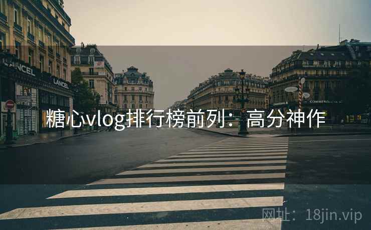 糖心vlog排行榜前列：高分神作