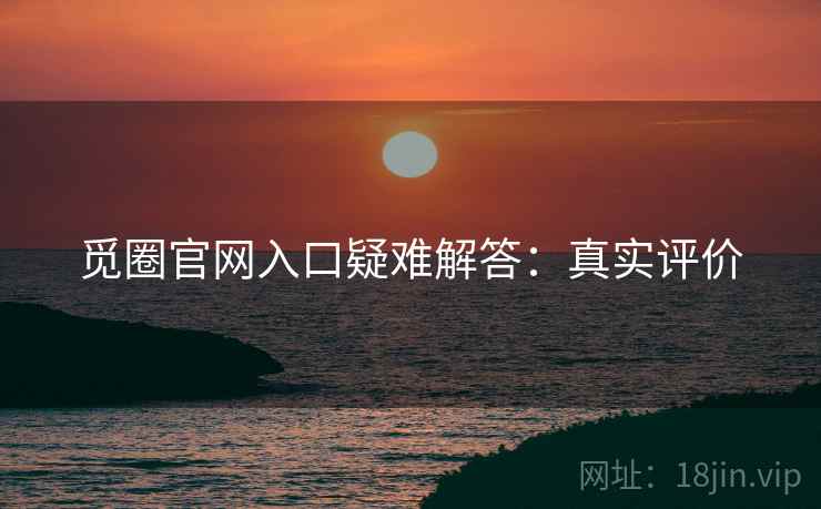 觅圈官网入口疑难解答：真实评价
