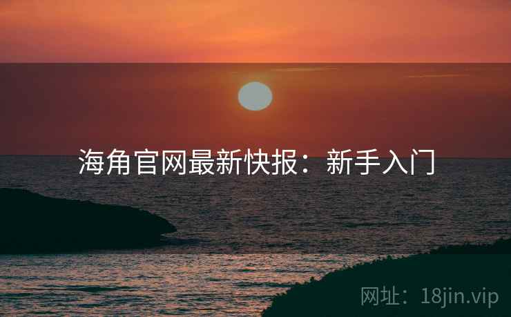 海角官网最新快报：新手入门