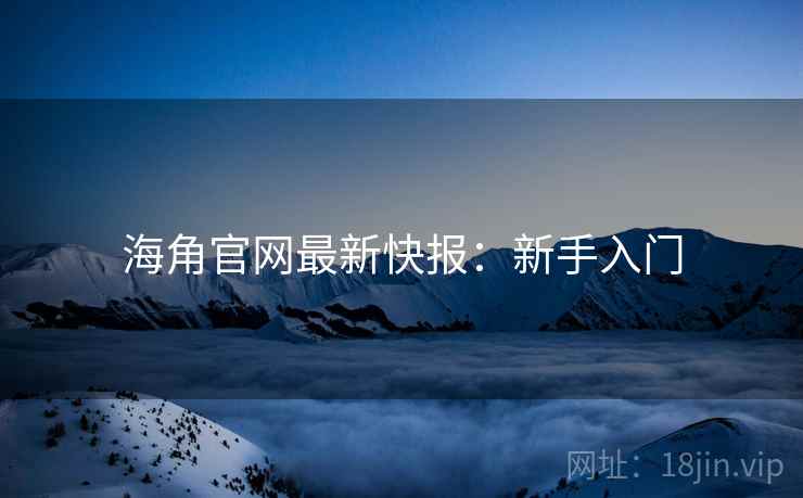 海角官网最新快报：新手入门