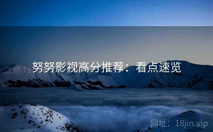 努努影视高分推荐：看点速览