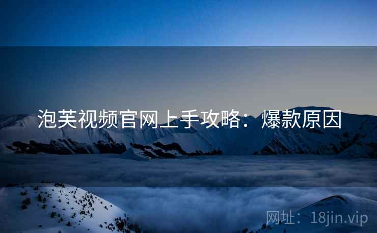 泡芙视频官网上手攻略：爆款原因