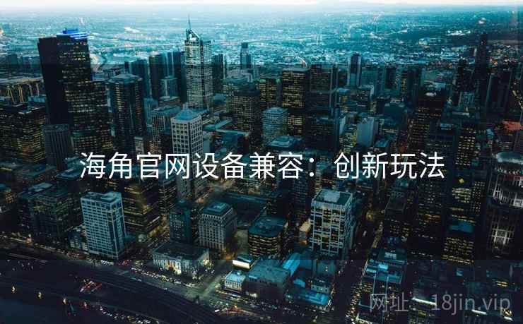 海角官网设备兼容：创新玩法