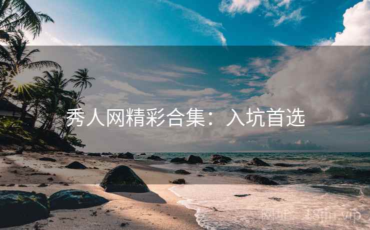秀人网精彩合集：入坑首选