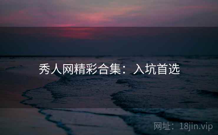 秀人网精彩合集：入坑首选