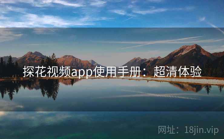 探花视频app使用手册：超清体验