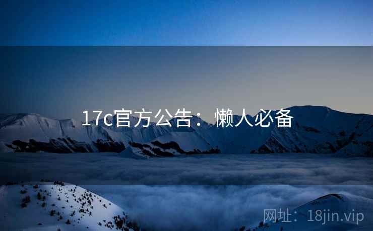 17c官方公告：懒人必备