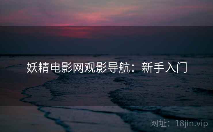 妖精电影网观影导航：新手入门