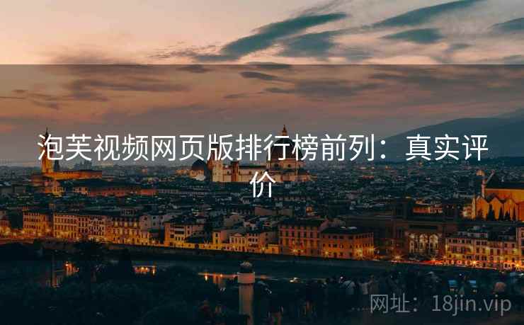 泡芙视频网页版排行榜前列：真实评价