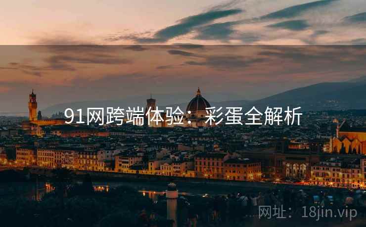 91网跨端体验：彩蛋全解析