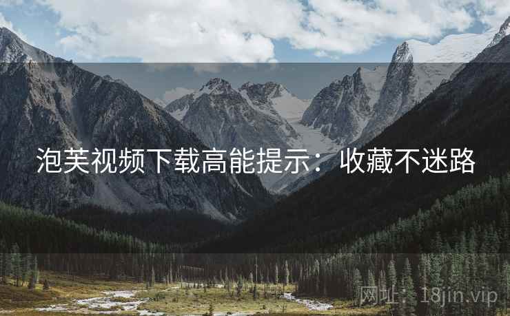泡芙视频下载高能提示：收藏不迷路
