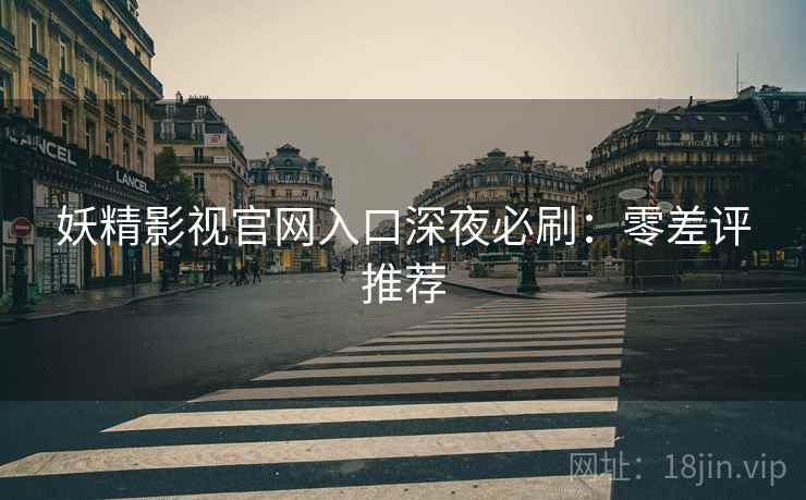 妖精影视官网入口深夜必刷：零差评推荐