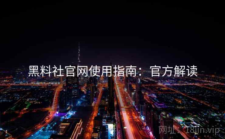 黑料社官网使用指南：官方解读