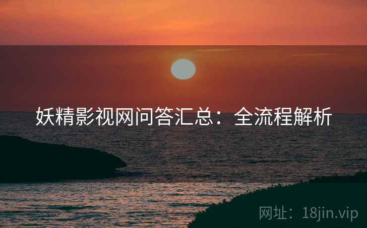 妖精影视网问答汇总：全流程解析