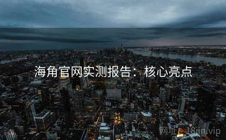 海角官网实测报告：核心亮点