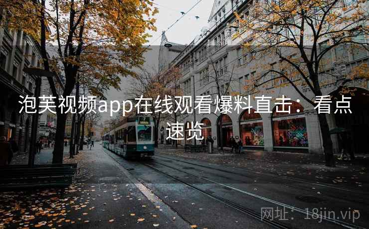 泡芙视频app在线观看爆料直击：看点速览