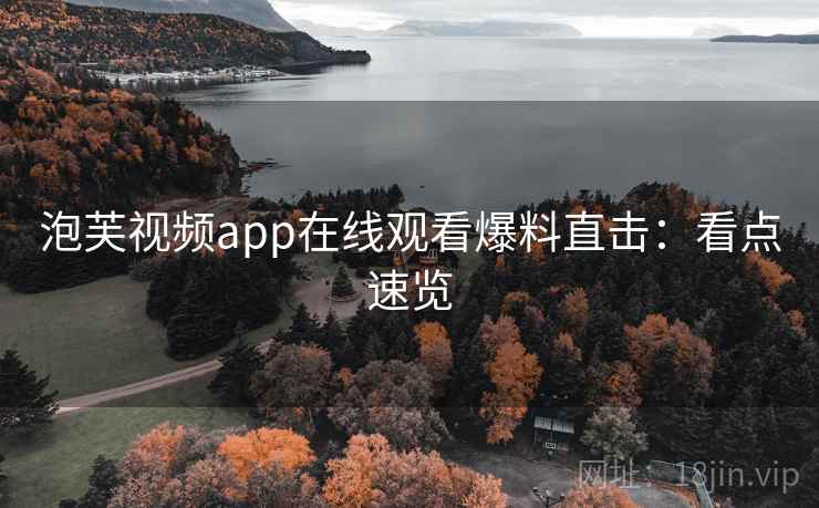 泡芙视频app在线观看爆料直击：看点速览