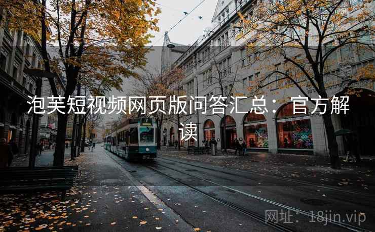 泡芙短视频网页版问答汇总：官方解读