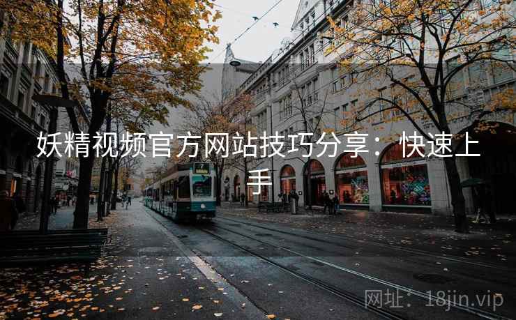 妖精视频官方网站技巧分享：快速上手