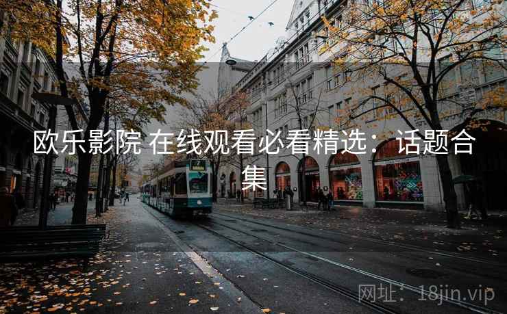 欧乐影院 在线观看必看精选：话题合集