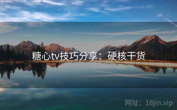 糖心tv技巧分享：硬核干货