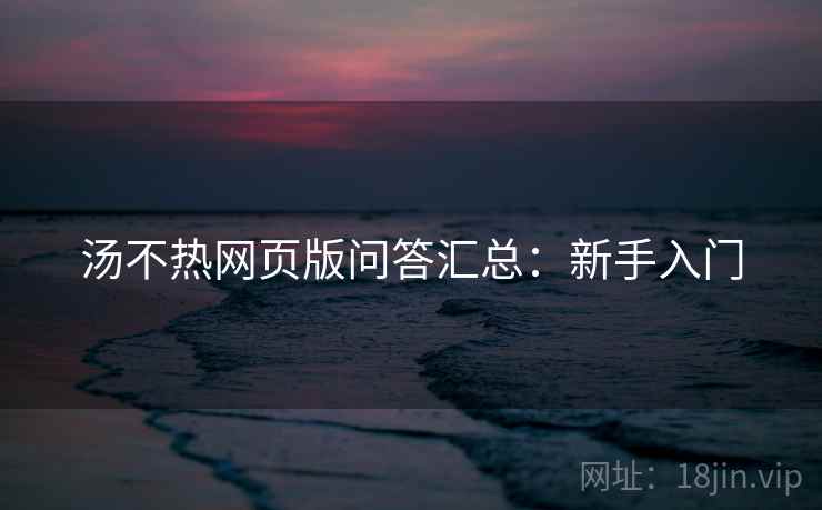 汤不热网页版问答汇总：新手入门