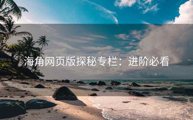 海角网页版探秘专栏：进阶必看