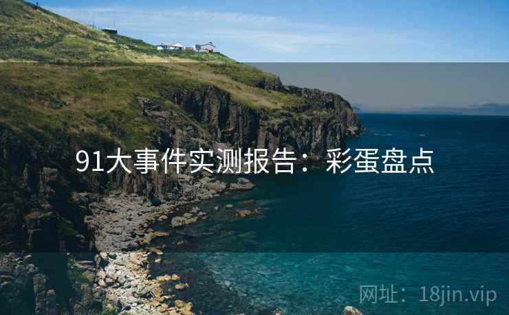 91大事件实测报告：彩蛋盘点