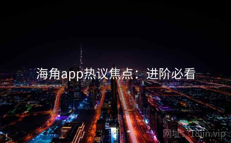 海角app热议焦点：进阶必看