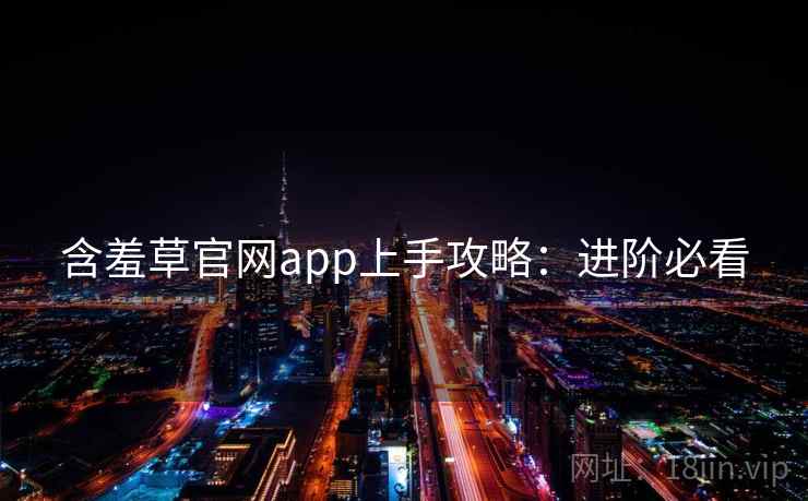 含羞草官网app上手攻略：进阶必看